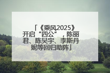 《乘风2025》开启“四公”，陈丽君、陈昊宇、李斯丹妮等回归助阵