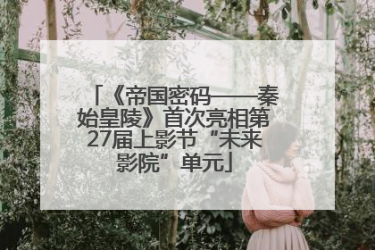 《帝国密码——秦始皇陵》首次亮相第27届上影节“未来影院”单元