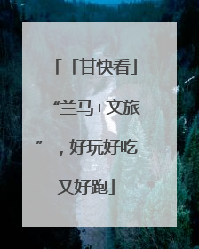 「甘快看」“兰马+文旅”，好玩好吃又好跑