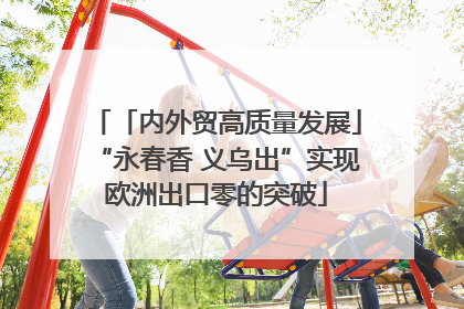 「内外贸高质量发展」“永春香 义乌出”实现欧洲出口零的突破