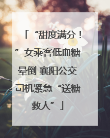 “甜度满分！”女乘客低血糖晕倒 襄阳公交司机紧急“送糖救人”