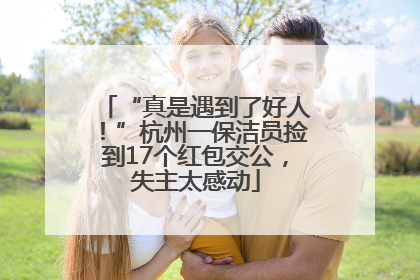 “真是遇到了好人！”杭州一保洁员捡到17个红包交公，失主太感动