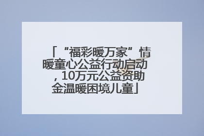 “福彩暖万家”情暖童心公益行动启动，10万元公益资助金温暖困境儿童