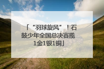 “羽球旋风”！石鼓少年全国总决赛揽1金1银1铜