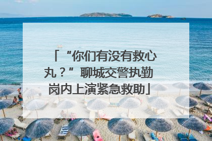 “你们有没有救心丸？”聊城交警执勤岗内上演紧急救助