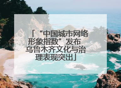 “中国城市网络形象指数”发布 乌鲁木齐文化与治理表现突出