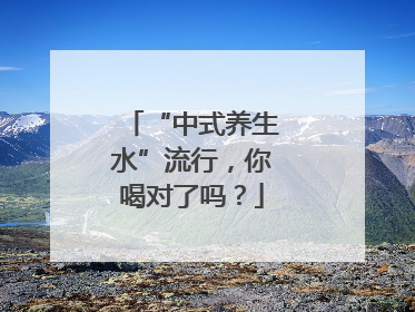 “中式养生水”流行，你喝对了吗？