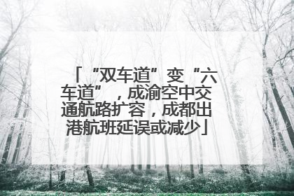 “双车道”变“六车道”，成渝空中交通航路扩容，成都出港航班延误或减少