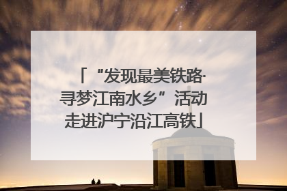 “发现最美铁路·寻梦江南水乡”活动走进沪宁沿江高铁