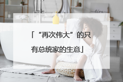 “再次伟大”的只有总统家的生意