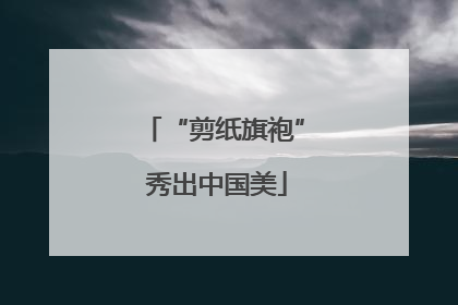 “剪纸旗袍” 秀出中国美