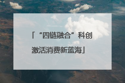 “四链融合”科创激活消费新蓝海
