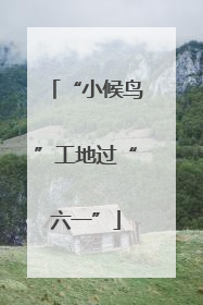 “小候鸟”工地过“六一”