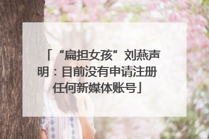“扁担女孩”刘燕声明：目前没有申请注册任何新媒体账号
