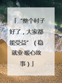 “整个村子好了，大家都能受益”（稳就业·暖心故事）
