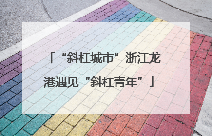 “斜杠城市”浙江龙港遇见“斜杠青年”