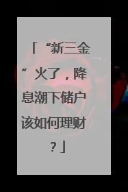 “新三金”火了，降息潮下储户该如何理财？