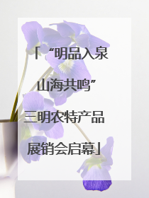 “明品入泉 山海共鸣”三明农特产品展销会启幕