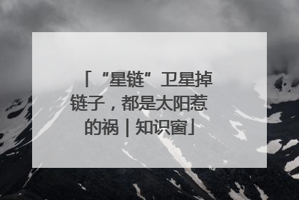 “星链”卫星掉链子，都是太阳惹的祸｜知识窗