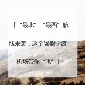 “最北”“最西”航线来袭，这个暑假宁波机场带你“飞”