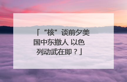 “核”谈前夕美国中东撤人 以色列动武在即？