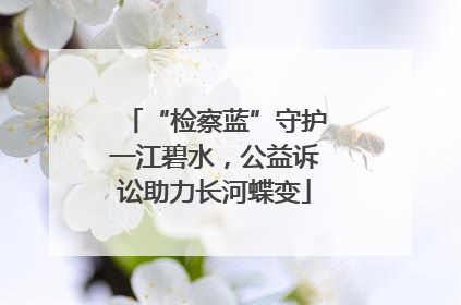 “检察蓝”守护一江碧水，公益诉讼助力长河蝶变