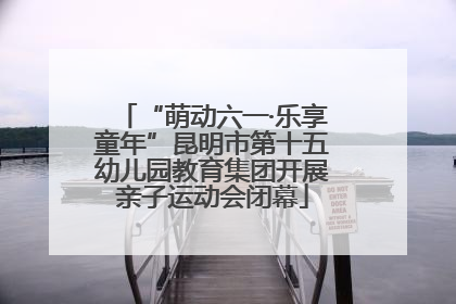 “萌动六一·乐享童年”昆明市第十五幼儿园教育集团开展亲子运动会闭幕