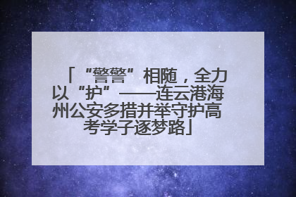 “警警”相随，全力以“护”——连云港海州公安多措并举守护高考学子逐梦路
