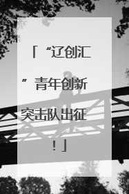 “辽创汇”青年创新突击队出征！
