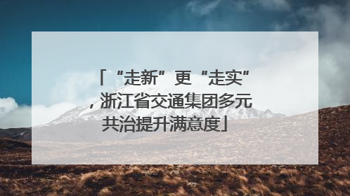 “走新”更“走实”，浙江省交通集团多元共治提升满意度