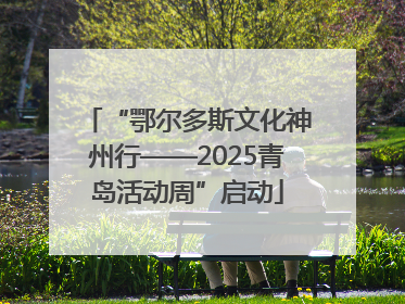 “鄂尔多斯文化神州行——2025青岛活动周”启动