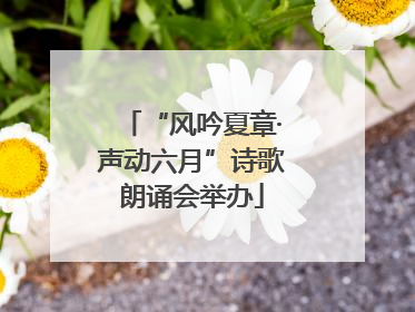 “风吟夏章·声动六月”诗歌朗诵会举办