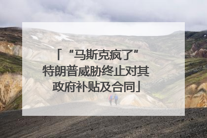 “马斯克疯了” 特朗普威胁终止对其政府补贴及合同