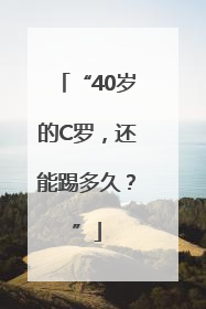 “40岁的C罗，还能踢多久？”