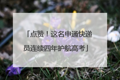 点赞！这名申通快递员连续四年护航高考