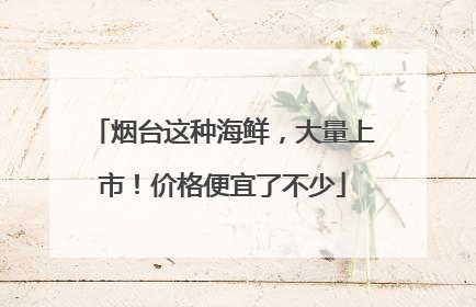 烟台这种海鲜，大量上市！价格便宜了不少