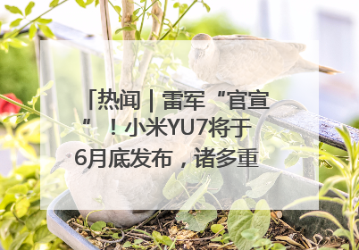 热闻｜雷军“官宣”！小米YU7将于6月底发布，诸多重磅新品一起发布！唯独价格“卖关子”