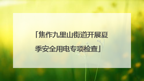 焦作九里山街道开展夏季安全用电专项检查