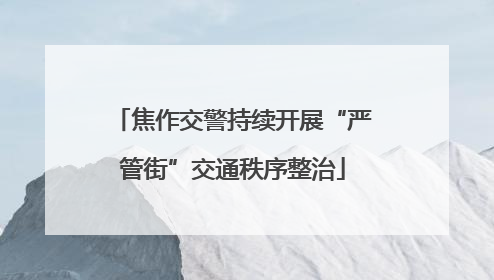 焦作交警持续开展“严管街”交通秩序整治