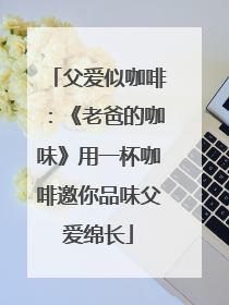 父爱似咖啡：《老爸的咖味》用一杯咖啡邀你品味父爱绵长