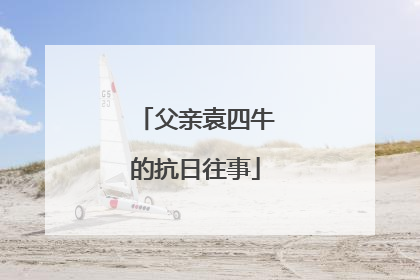 父亲袁四牛的抗日往事