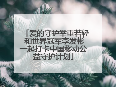 爱的守护举重若轻 和世界冠军李发彬一起打卡中国移动公益守护计划