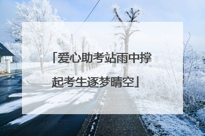 爱心助考站雨中撑起考生逐梦晴空