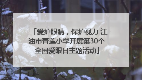 爱护眼睛，保护视力 江油市青莲小学开展第30个全国爱眼日主题活动