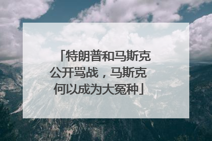 特朗普和马斯克公开骂战，马斯克何以成为大冤种