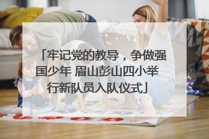 牢记党的教导，争做强国少年 眉山彭山四小举行新队员入队仪式