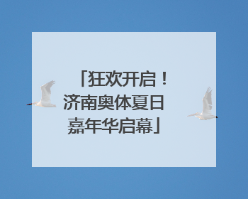 狂欢开启！济南奥体夏日嘉年华启幕