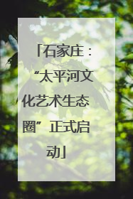 石家庄：“太平河文化艺术生态圈”正式启动