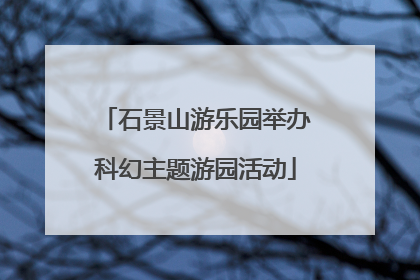 石景山游乐园举办科幻主题游园活动