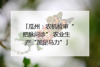 瓜州：农机检审“把脉问诊” 农业生产“加足马力”
